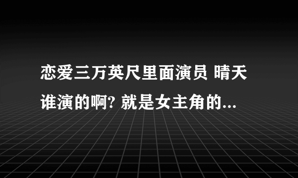 恋爱三万英尺里面演员 晴天谁演的啊? 就是女主角的闺蜜吧 还有日本姑娘朋子 演员名字叫什么?