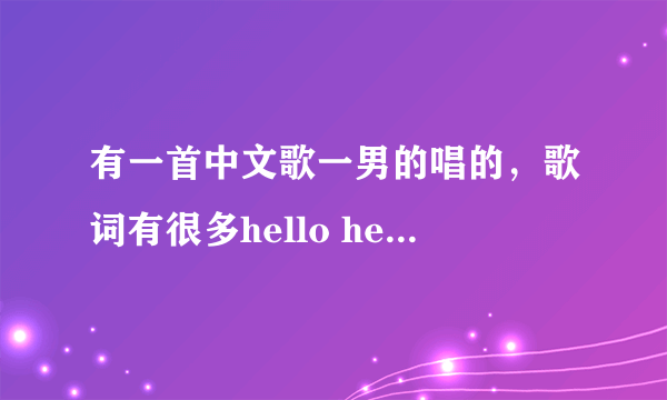 有一首中文歌一男的唱的，歌词有很多hello hello的是什么歌