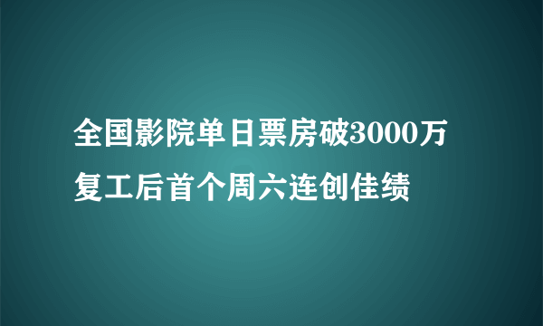 全国影院单日票房破3000万 复工后首个周六连创佳绩