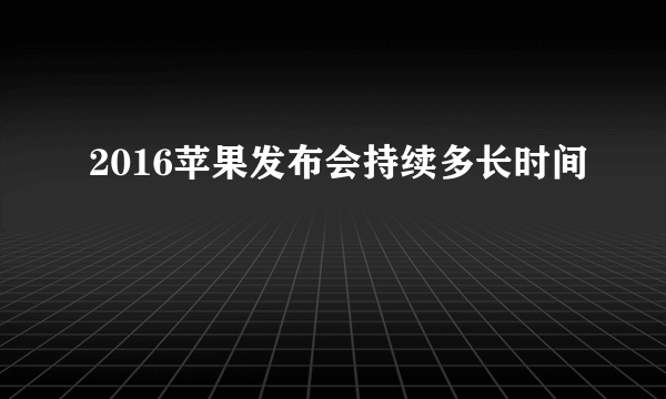 2016苹果发布会持续多长时间