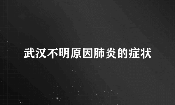 武汉不明原因肺炎的症状