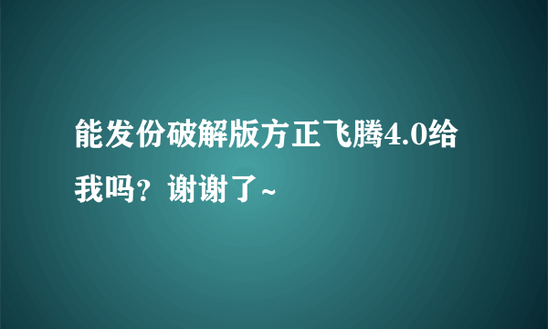 能发份破解版方正飞腾4.0给我吗？谢谢了~