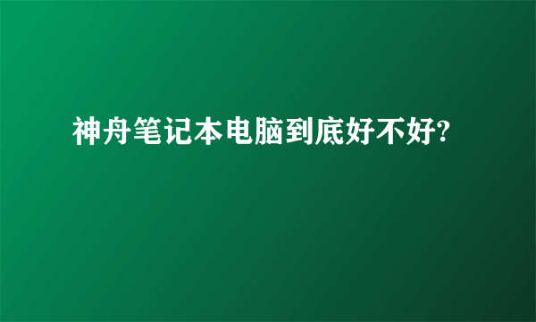 神舟笔记本电脑到底好不好?