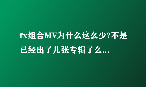 fx组合MV为什么这么少?不是已经出了几张专辑了么?为什么有歌而没有MV呢