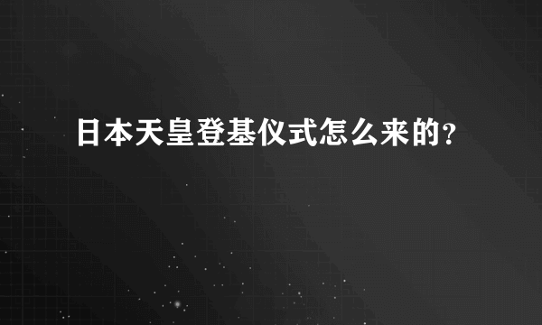 日本天皇登基仪式怎么来的？