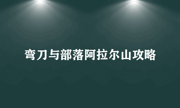 弯刀与部落阿拉尔山攻略