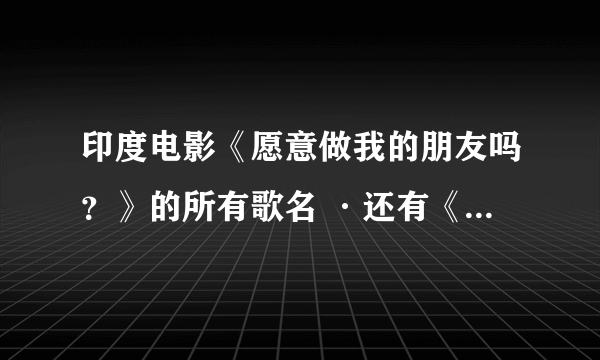 印度电影《愿意做我的朋友吗？》的所有歌名 ·还有《怦然心动》的所有歌名·····谢谢