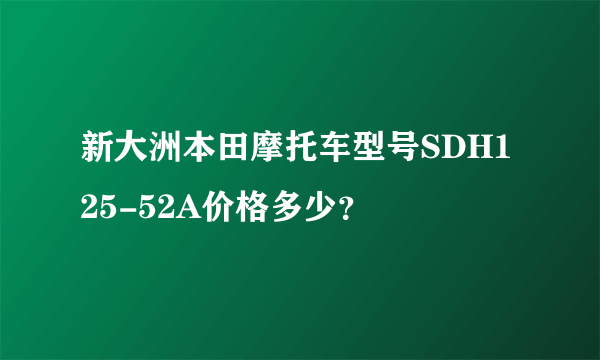 新大洲本田摩托车型号SDH125-52A价格多少？