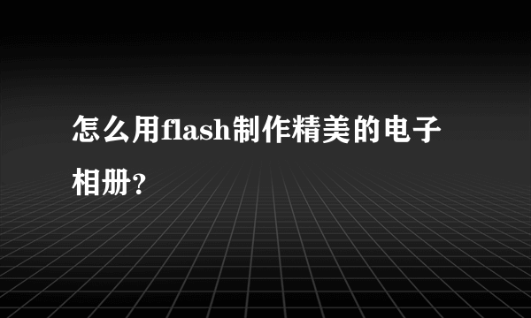 怎么用flash制作精美的电子相册？