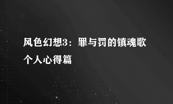 风色幻想3：罪与罚的镇魂歌 个人心得篇