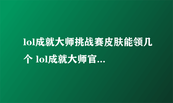 lol成就大师挑战赛皮肤能领几个 lol成就大师官网活动网址