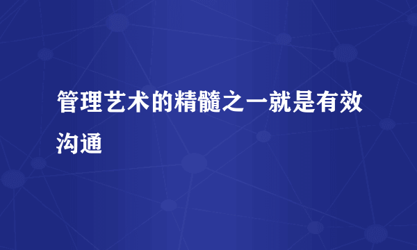 管理艺术的精髓之一就是有效沟通