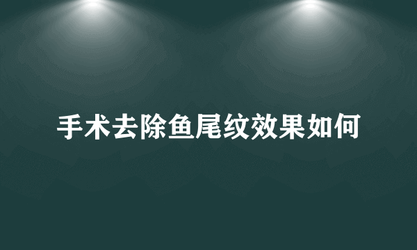 手术去除鱼尾纹效果如何