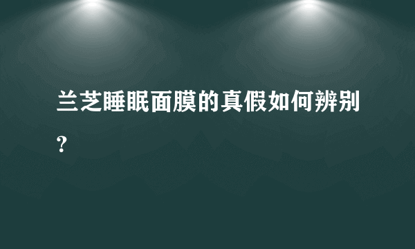 兰芝睡眠面膜的真假如何辨别？