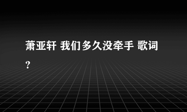 萧亚轩 我们多久没牵手 歌词？