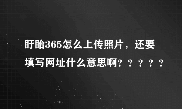 盱眙365怎么上传照片，还要填写网址什么意思啊？？？？？