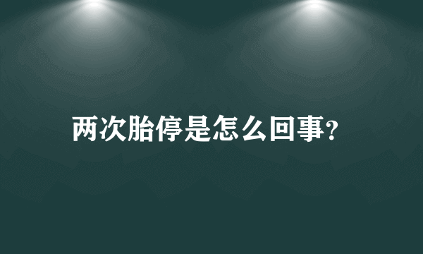 两次胎停是怎么回事？