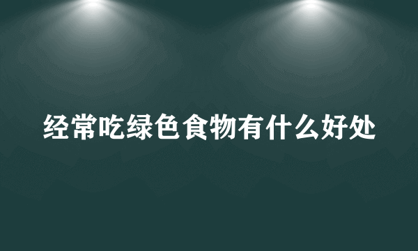 经常吃绿色食物有什么好处