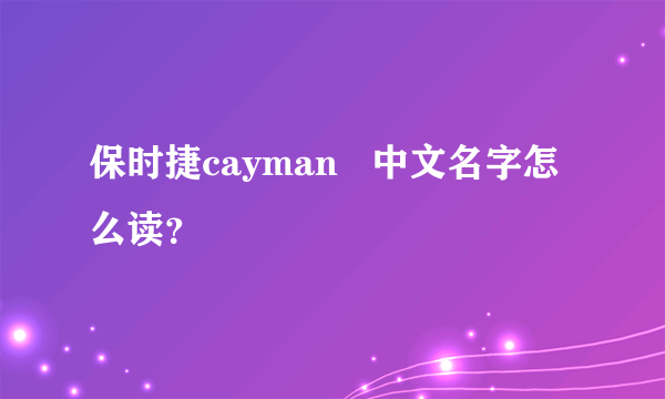 保时捷cayman   中文名字怎么读？