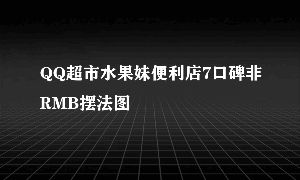 QQ超市水果妹便利店7口碑非RMB摆法图