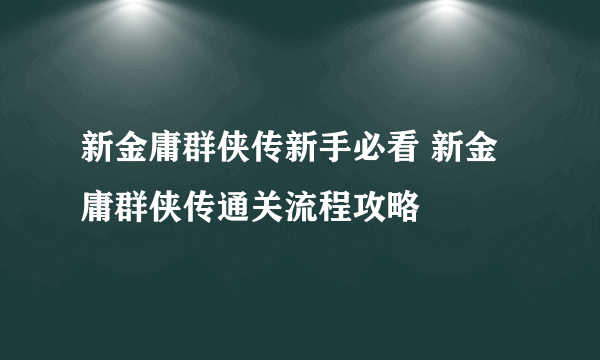 新金庸群侠传新手必看 新金庸群侠传通关流程攻略