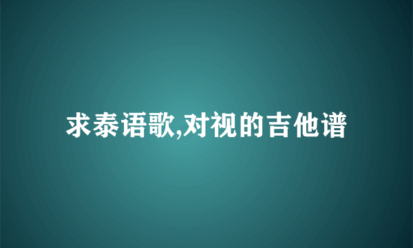 求泰语歌,对视的吉他谱