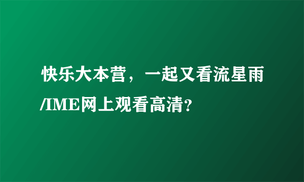 快乐大本营，一起又看流星雨/IME网上观看高清？