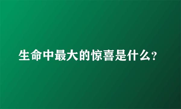 生命中最大的惊喜是什么？