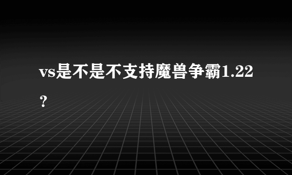 vs是不是不支持魔兽争霸1.22？