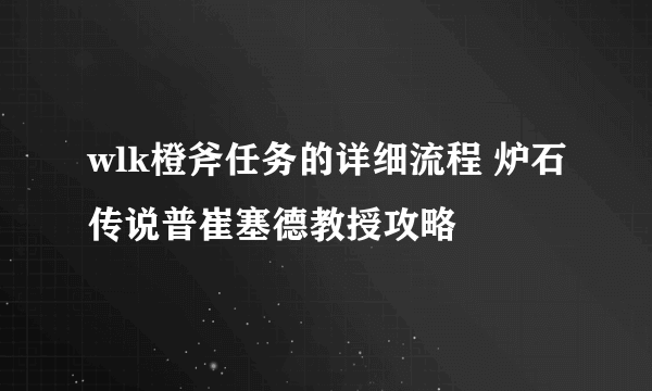 wlk橙斧任务的详细流程 炉石传说普崔塞德教授攻略