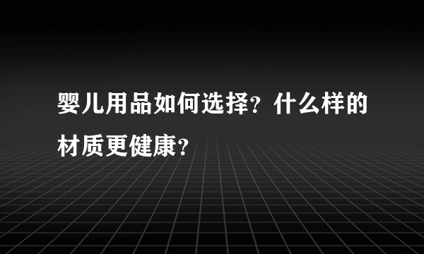 婴儿用品如何选择？什么样的材质更健康？