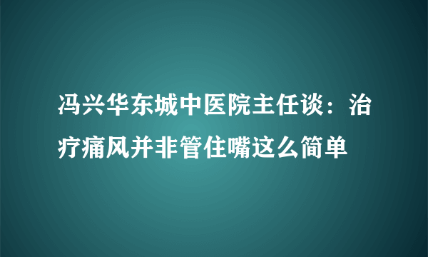 冯兴华东城中医院主任谈：治疗痛风并非管住嘴这么简单