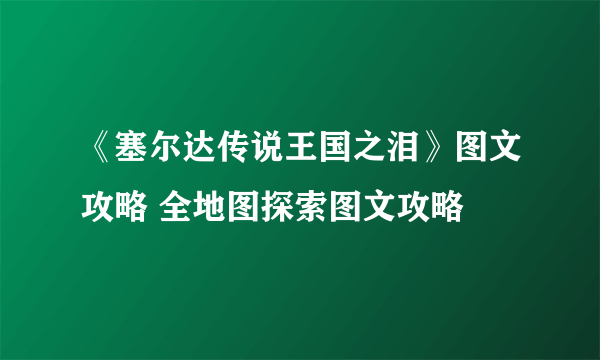 《塞尔达传说王国之泪》图文攻略 全地图探索图文攻略