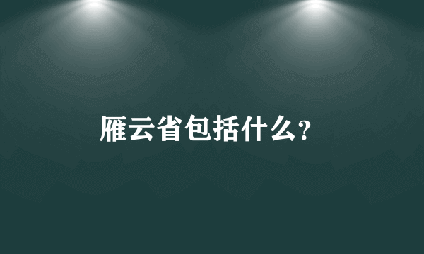 雁云省包括什么？