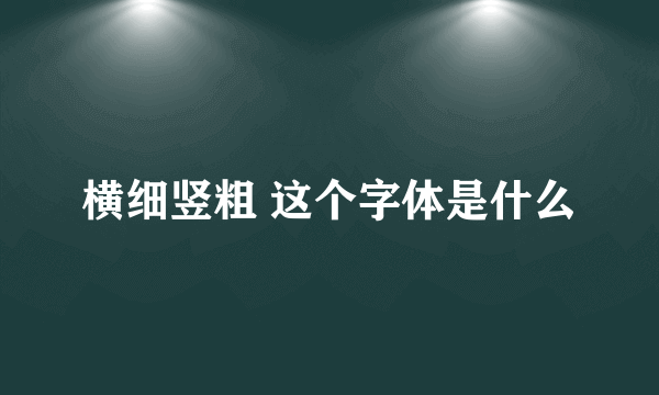 横细竖粗 这个字体是什么