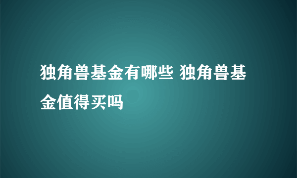 独角兽基金有哪些 独角兽基金值得买吗