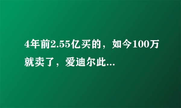 4年前2.55亿买的，如今100万就卖了，爱迪尔此举的目的是什么？