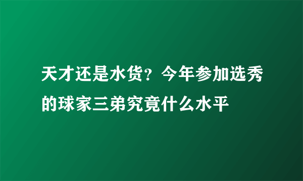 天才还是水货？今年参加选秀的球家三弟究竟什么水平