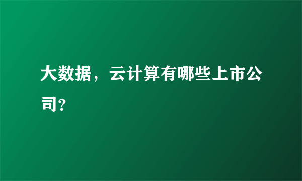 大数据，云计算有哪些上市公司？