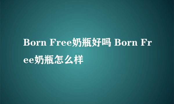 Born Free奶瓶好吗 Born Free奶瓶怎么样