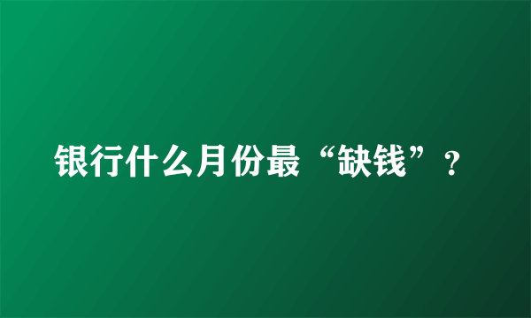 银行什么月份最“缺钱”？