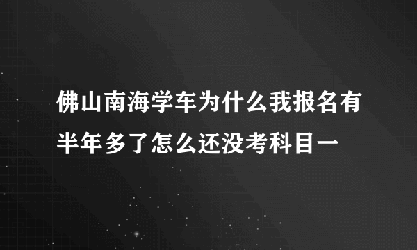 佛山南海学车为什么我报名有半年多了怎么还没考科目一