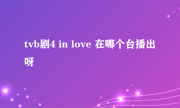 tvb剧4 in love 在哪个台播出呀