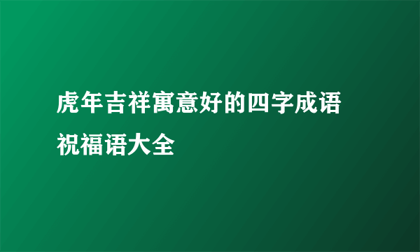 虎年吉祥寓意好的四字成语 祝福语大全