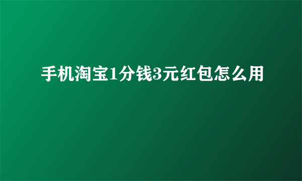 手机淘宝1分钱3元红包怎么用