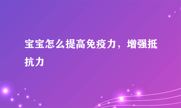 宝宝怎么提高免疫力，增强抵抗力