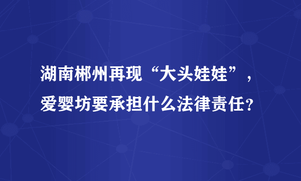 湖南郴州再现“大头娃娃”，爱婴坊要承担什么法律责任？