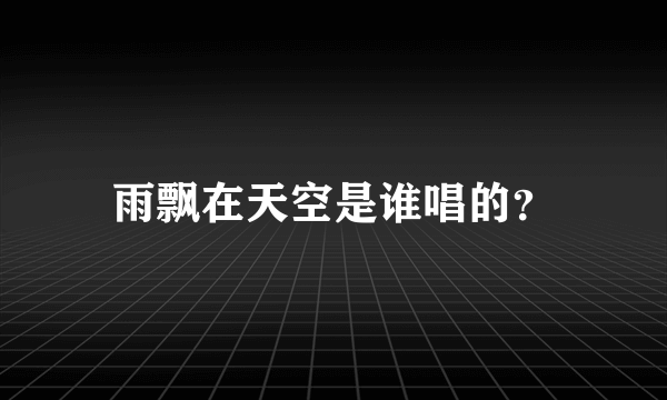 雨飘在天空是谁唱的？