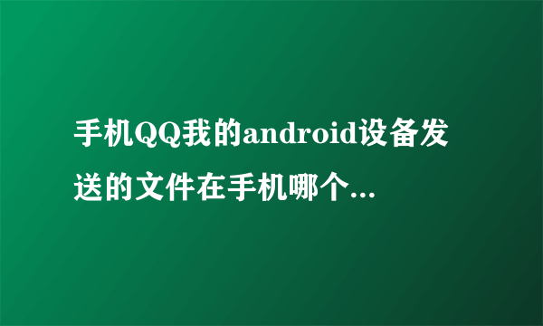 手机QQ我的android设备发送的文件在手机哪个文件夹里?