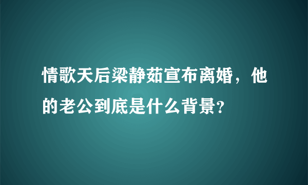 情歌天后梁静茹宣布离婚，他的老公到底是什么背景？